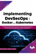 Implementing DevSecOps with Docker and Kubernetes: An Experiential Guide to Operate in the DevOps Environment for Securing and Monitoring Container Applications